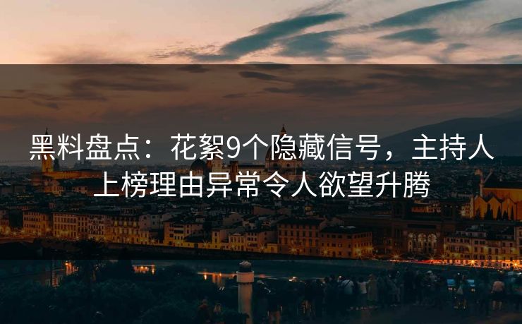 黑料盘点：花絮9个隐藏信号，主持人上榜理由异常令人欲望升腾
