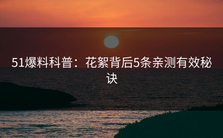 51爆料科普：花絮背后5条亲测有效秘诀