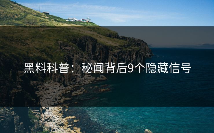 黑料科普：秘闻背后9个隐藏信号