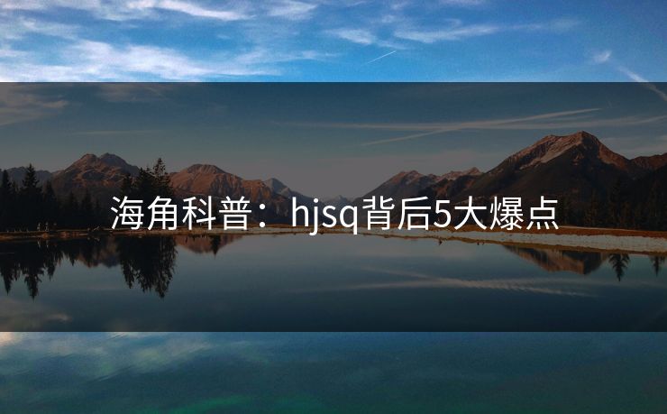 海角科普：hjsq背后5大爆点