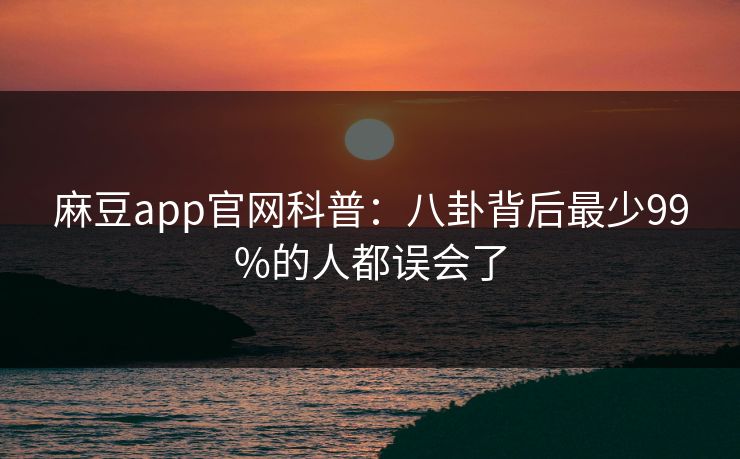 麻豆app官网科普：八卦背后最少99%的人都误会了