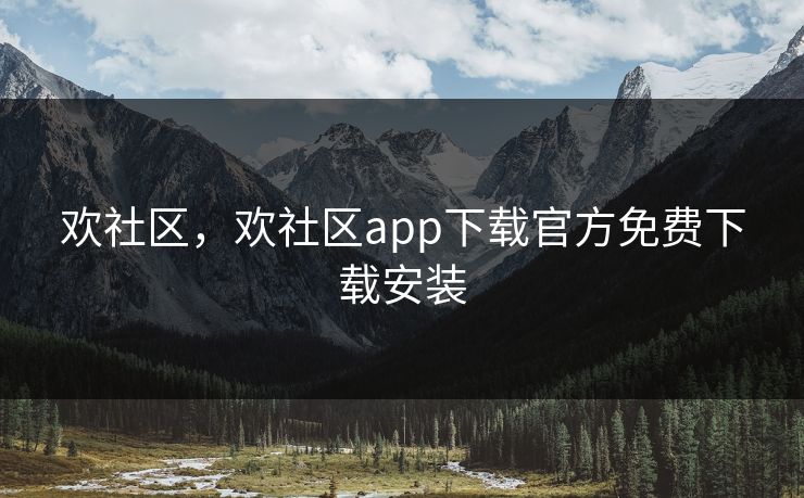 欢社区,欢社区app下载官方免费下载安装 欢社区,欢社区app下载官方免费下载安装