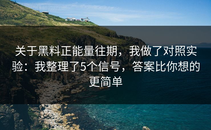 关于黑料正能量往期，我做了对照实验：我整理了5个信号，答案比你想的更简单