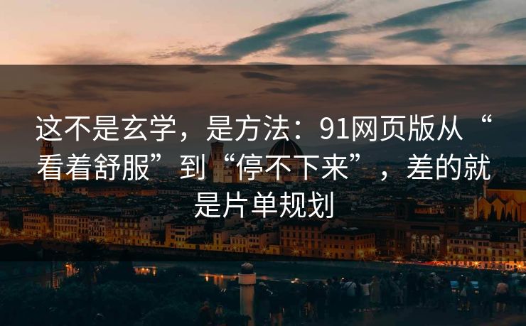 这不是玄学，是方法：91网页版从“看着舒服”到“停不下来”，差的就是片单规划
