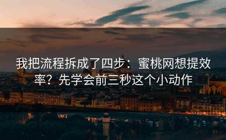 我把流程拆成了四步：蜜桃网想提效率？先学会前三秒这个小动作
