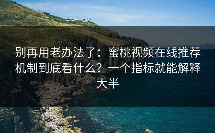别再用老办法了:蜜桃视频在线推荐机制到底看什么?一个指标就能解释大半 别再用老办法了:蜜桃视频在线推荐机制到底看什么?一个指标就能解释大半